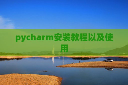 pycharm安装教程以及使用 pycharm安装教程以及使用